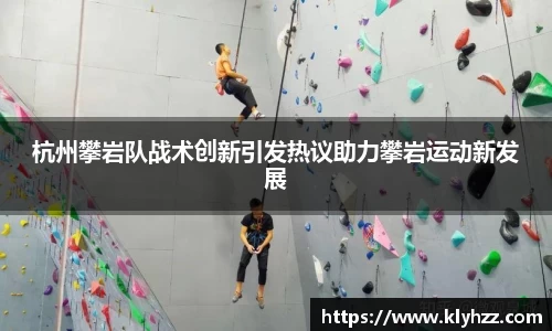 杭州攀岩队战术创新引发热议助力攀岩运动新发展